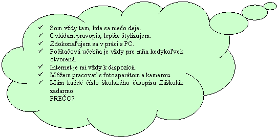 Obláčik: ü	Som vždy tam, kde sa niečo deje.  ü	Ovládam pravopis, lepšie štylizujem.  ü	Zdokonaľujem sa v práci s PC.  ü	Počítačová učebňa je vždy pre mňa kedykoľvek otvorená.  ü	Internet je mi vždy k dispozícii.  ü	Môžem pracovať s fotoaparátom a kamerou.  ü	Mám každé číslo školského časopisu Záškolák zadarmo.  PREČO?    